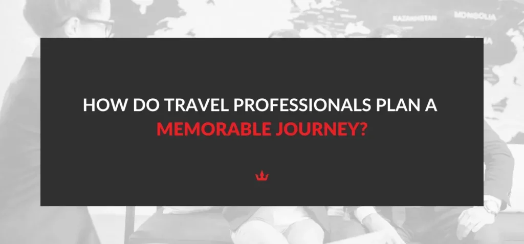 How Do Travel Professionals Plan A Memorable Journey